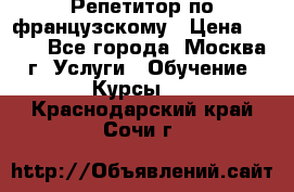 Репетитор по французскому › Цена ­ 800 - Все города, Москва г. Услуги » Обучение. Курсы   . Краснодарский край,Сочи г.